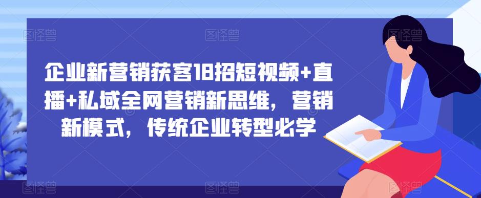 企业新营销获客18招短视频+直播+私域全网营销新思维，营销新模式，传统企业转型必学 - 中创网-中创网