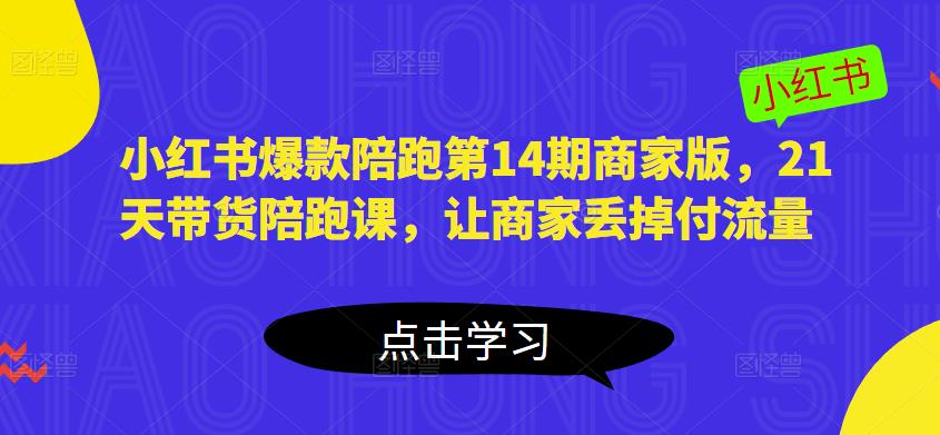 图片[1]-小红书爆款陪跑第14期商家版，21天带货陪跑课，让商家丢掉付流量 - 中创网-中创网