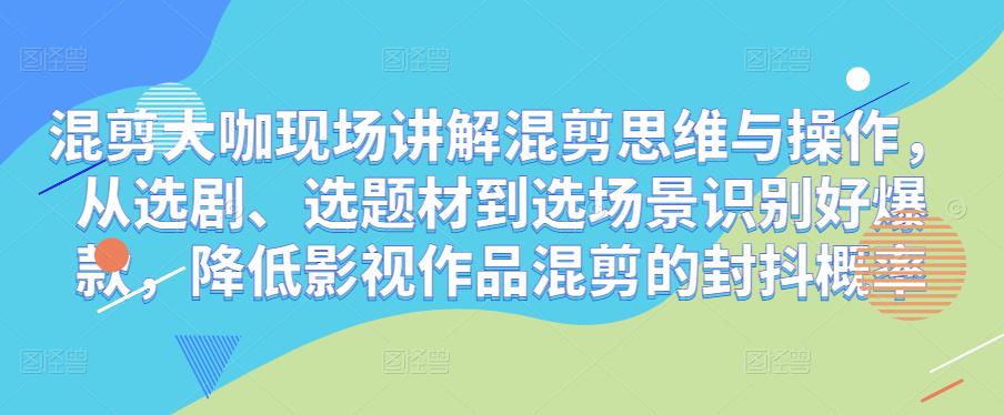 图片[1]-混剪大咖现场讲解混剪思维与操作，从选剧、选题材到选场景识别好爆款，降低影视作品混剪的封抖概率 - 中创网-中创网