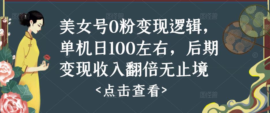 美女号0粉变现逻辑，单机日100左右，后期变现收入翻倍无止境 - 中创网-中创网