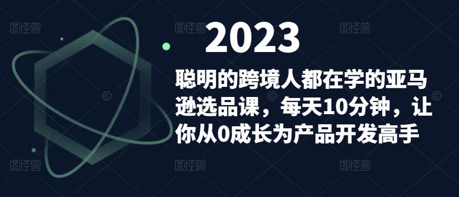 聪明的跨境人都在学的亚马逊选品课，每天10分钟，让你从0成长为产品开发高手 - 中创网-中创网