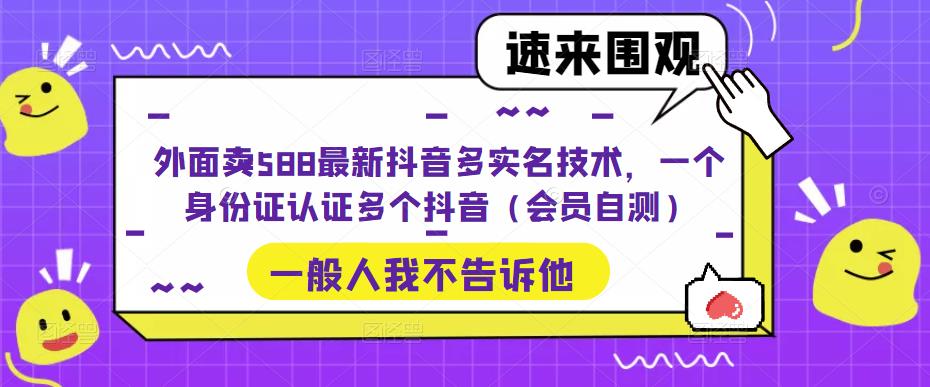外面卖588最新抖音多实名技术，一个身份证认证多个抖音（会员自测） - 中创网-中创网