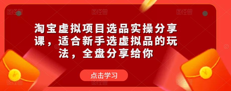图片[1]-淘宝虚拟项目选品实操分享课，适合新手选虚拟品的玩法，全盘分享给你 - 中创网-中创网
