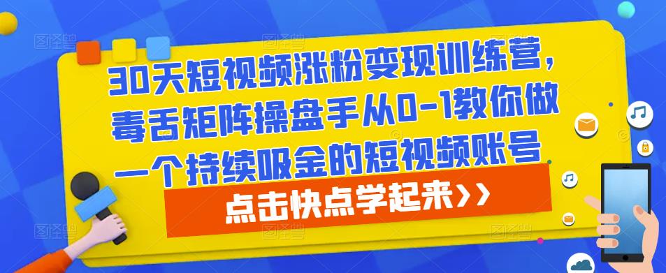 30天短视频涨粉变现训练营，毒舌矩阵操盘手从0-1教你做一个持续吸金的短视频账号 - 中创网-中创网