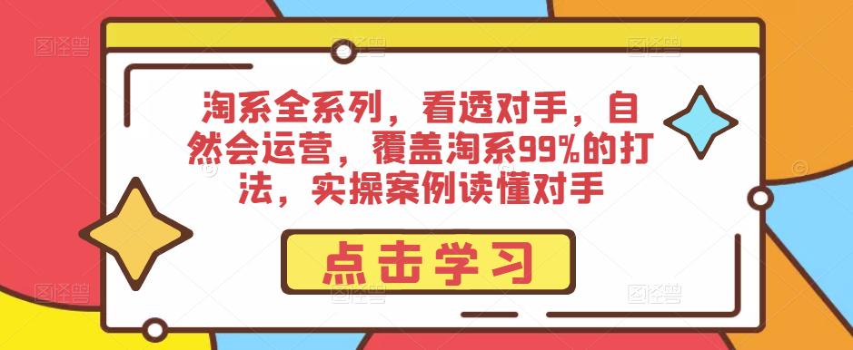 淘系全系列，看透对手，自然会运营，覆盖淘系99%的打法，实操案例读懂对手 - 中创网-中创网