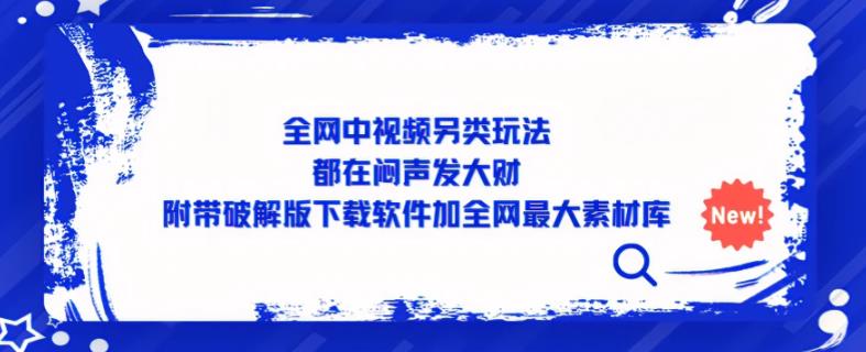 全网中视频另类玩法，都在闷声发大财，附带破解版下载软件加全网最大素材库 - 中创网-中创网