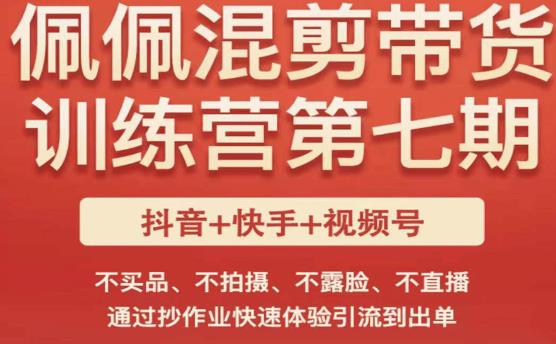 佩佩·短视频混剪带货训练营第七期，不买品、不拍摄、不露脸、不直播，通过抄作业快速体验引流到出单 - 中创网-中创网