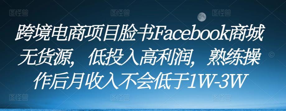 图片[1]-跨境电商项目脸书Facebook商城无货源，低投入高利润，熟练操作后月收入不会低于1W-3W - 中创网-中创网