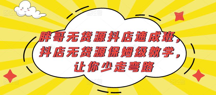 胖哥无货源抖店速成班，抖店无货源保姆级教学，让你少走弯路 - 中创网-中创网