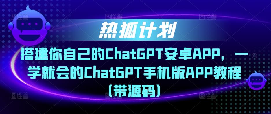 图片[1]-热狐计划·搭建你自己的ChatGPT安卓APP，一学就会的ChatGPT手机版APP教程（带源码） - 中创网-中创网