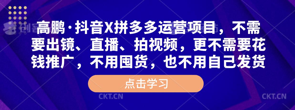 图片[1]-高鹏·抖音X拼多多运营项目，不需要出镜、直播、拍视频，不需要花钱推广，不用囤货，不用自己发货 - 中创网-中创网