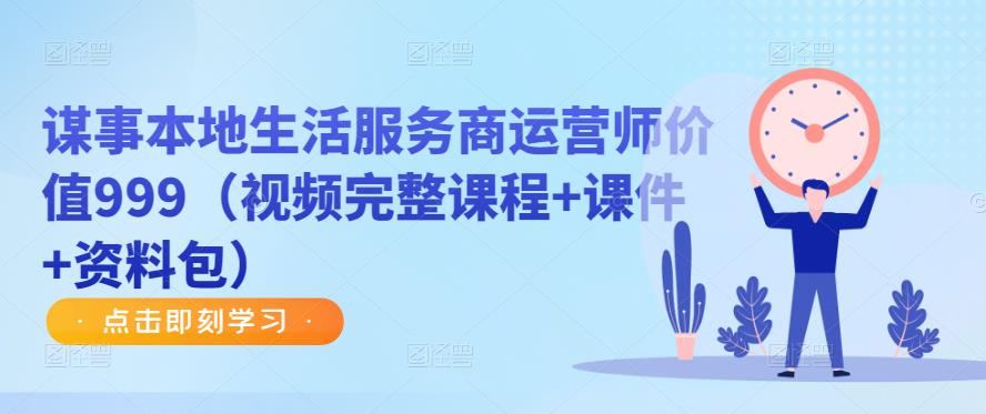 谋事本地生活服务商运营师价值999（视频完整课程+课件+资料包） - 中创网-中创网