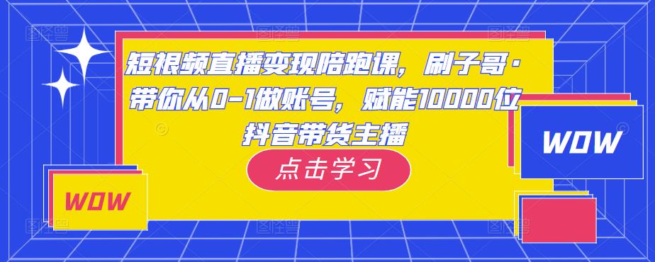 图片[1]-短视频直播变现陪跑课，刷子哥·带你从0-1做账号，赋能10000位抖音带货主播 - 中创网-中创网