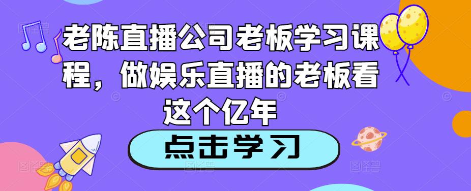 图片[1]-老陈直播公司老板学习课程，做娱乐直播的老板看这个 - 中创网-中创网