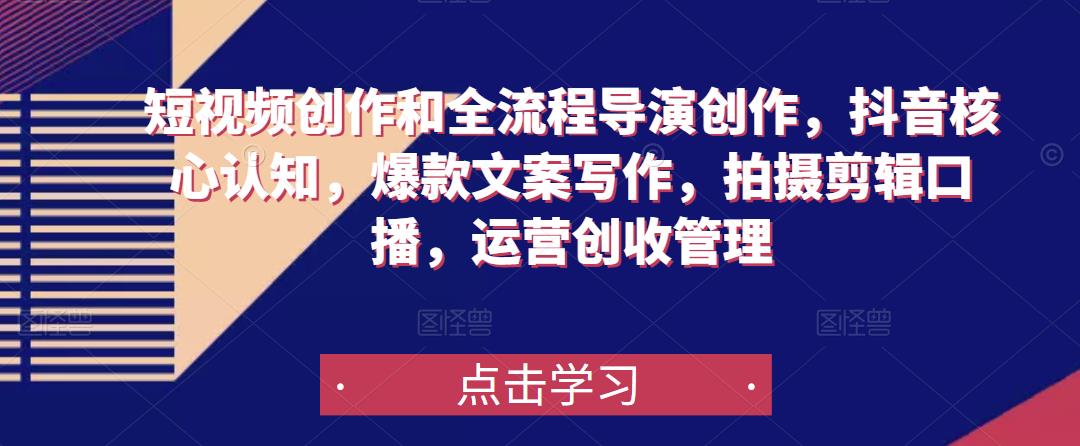 图片[1]-短视频创作和全流程导演创作，抖音核心认知，爆款文案写作，拍摄剪辑口播，运营创收管理 - 中创网-中创网