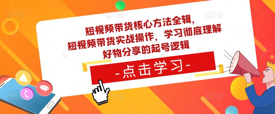 短视频带货核心方法全辑，​短视频带货实战操作，学习彻底理解好物分享的起号逻辑 - 中创网-中创网