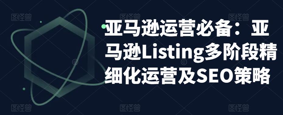 图片[1]-亚马逊运营必备：亚马逊Listing多阶段精细化运营及SEO策略 - 中创网-中创网