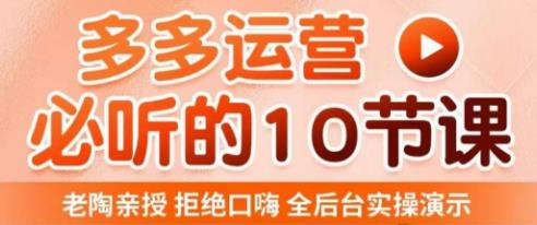 老陶电商·拼多多运营必听10节课，拒绝口嗨，全后台实操演示，花的少，赚得多，爆款更简单 - 中创网-中创网