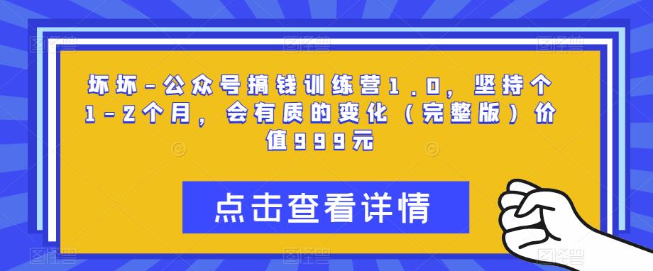 图片[1]-坏坏-公众号搞钱训练营1.0，坚持个1-2个月，会有质的变化（完整版）价值999元 - 中创网-中创网