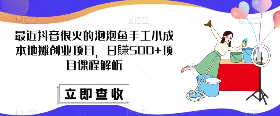 最近抖音很火的泡泡鱼手工小成本地摊创业项目，日賺500+项目课程解析 - 中创网-中创网
