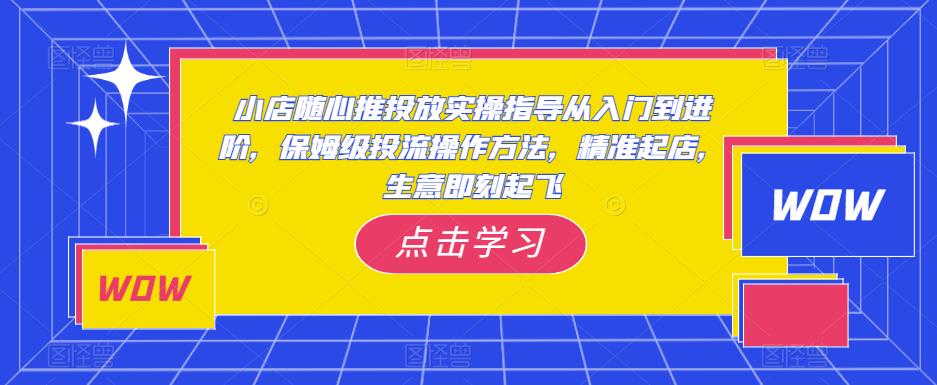 图片[1]-小店随心推投放实操指导从入门到进阶，保姆级投流操作方法，精准起店，生意即刻起飞 - 中创网-中创网