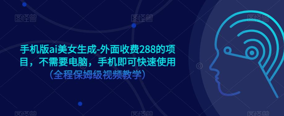 手机版ai美女生成-外面收费288的项目，不需要电脑，手机即可快速使用（全程保姆级视频教学） - 中创网-中创网