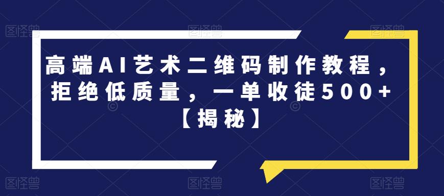 高端AI艺术二维码制作教程，拒绝低质量，一单收徒500+【揭秘】 - 中创网-中创网