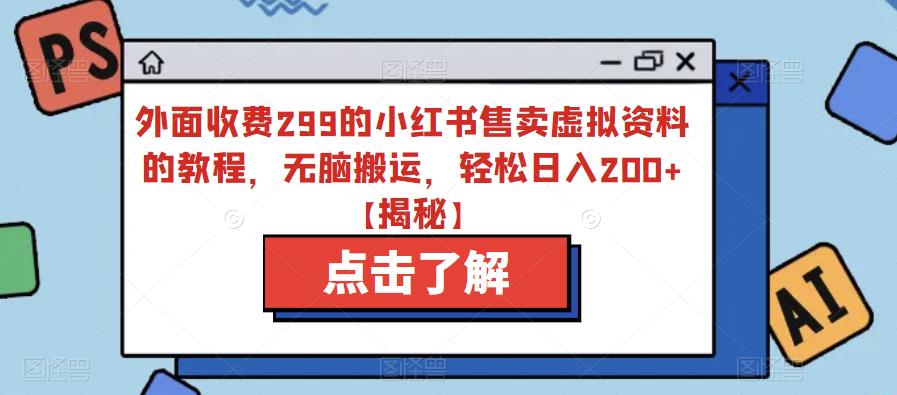 外面收费299的小红书售卖虚拟资料的教程，无脑搬运，轻松日入200+【揭秘】 - 中创网-中创网