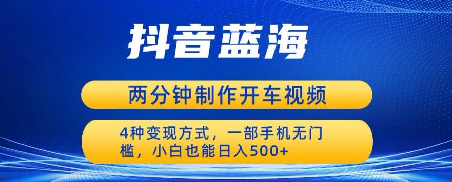 图片[1]-蓝海项目发布开车视频，两分钟一个作品，多种变现方式，一部手机无门槛小白也能日入500 - 中创网-中创网
