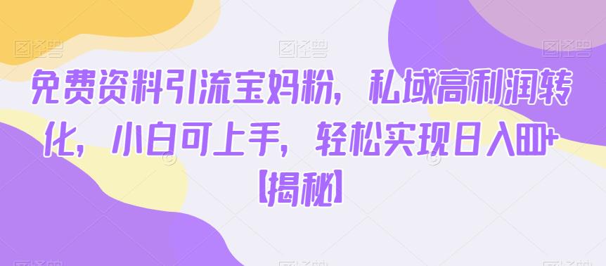 图片[1]-免费资料引流宝妈粉，私域高利润转化，小白可上手，轻松实现日入600+【揭秘】 - 中创网-中创网