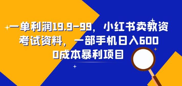一单利润19.9-99，小红书卖教资考试资料，一部手机日入600（揭秘） - 中创网-中创网