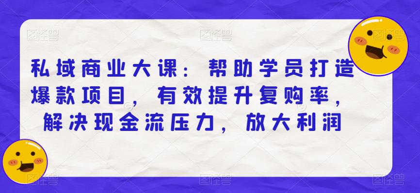 私域商业大课：帮助学员打造爆款项目，有效提升复购率，解决现金流压力，放大利润 - 中创网-中创网