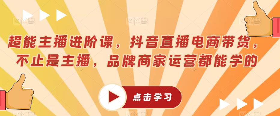 图片[1]-超能主播进阶课，抖音直播电商带货，不止是主播，品牌商家运营都能学的 - 中创网-中创网