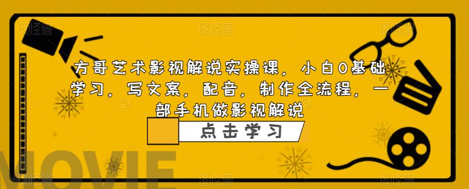 方哥艺术影视解说实操课，小白0基础学习，写文案，配音，制作全流程，一部手机做影视解说 - 中创网-中创网
