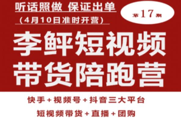 李鲆第17期短视频带货陪跑营，听话照做保证出单（短视频带货+直播+团购） - 中创网-中创网