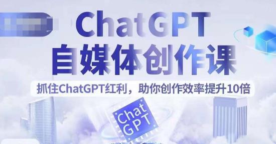 图片[1]-ChatGPT自媒体创作课，抓住ChatGPT红利，助你创作效率提升10倍 - 中创网-中创网