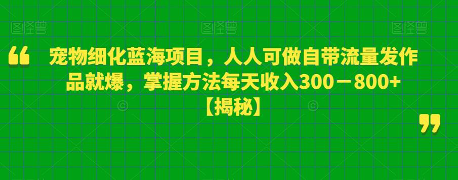 图片[1]-宠物细化蓝海项目，人人可做自带流量发作品就爆，掌握方法每天收入300－800+【揭秘】 - 中创网-中创网