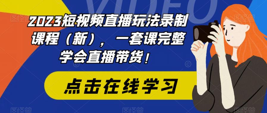 2023短视频直播玩法录制课程（新），一套课完整学会直播带货！ - 中创网-中创网