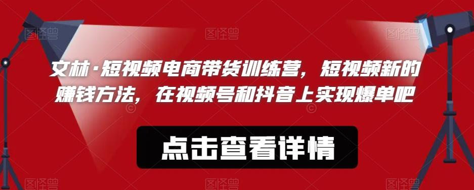 文林·短‮频视‬电商带‮训货‬练营，短视频‮的新‬赚钱方法，在视‮号频‬和抖音‮实上‬现爆单吧 - 中创网-中创网