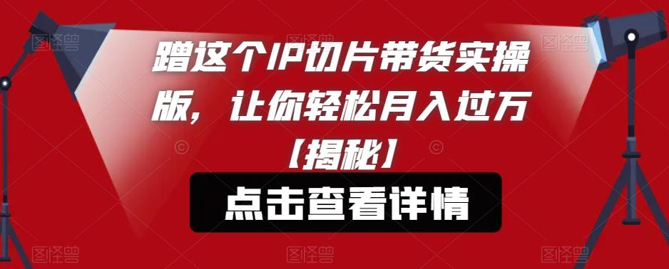 蹭这个IP切片带货实操版，让你轻松月入过万【揭秘】 - 中创网-中创网