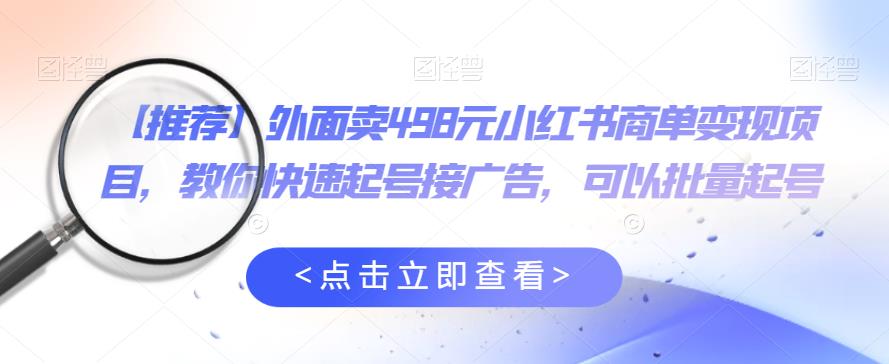 外面卖498元小红书商单变现项目，教你快速起号接广告，可以批量起号 - 中创网-中创网