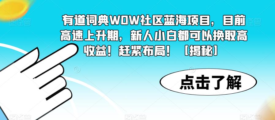 有道词典WOW社区蓝海项目，目前高速上升期，新人小白都可以换取高收益！赶紧布局！【揭秘】 - 中创网-中创网