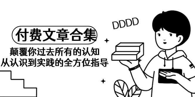 《某公众号付费文章合集》颠覆你过去所有的认知 从认识到实践的全方位指导 - 中创网-中创网