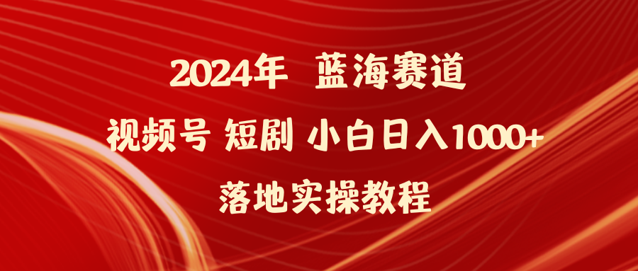 2024年蓝海赛道视频号短剧 小白日入1000+落地实操教程 - 中创网-中创网
