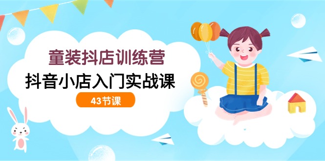 童装抖店训练营，抖音小店入门实战课 - 中创网-中创网