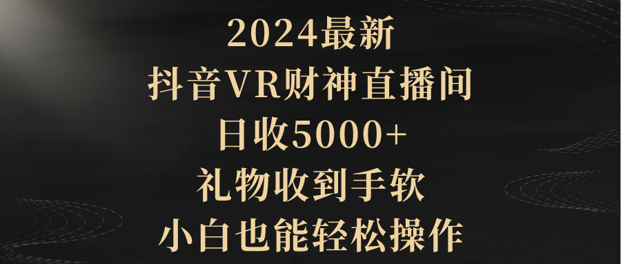 2024最新，抖音VR财神直播间，日收5000+，礼物收到手软，小白也能轻松操作 - 中创网-中创网
