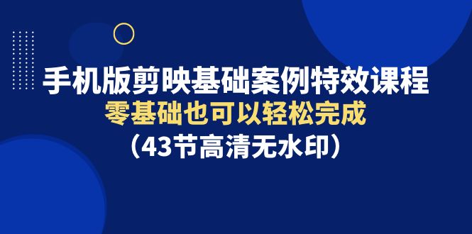 手机版剪映基础案例特效课程，零基础也可以轻松完成 - 中创网-中创网