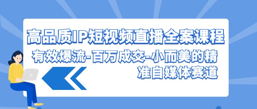 高品质 IP短视频直播-全案课程，有效爆流-百万成交-小而美的精准自媒体赛道 - 中创网-中创网