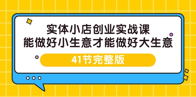 实体小店创业实战课，能做好小生意才能做好大生意-41节完整版 - 中创网-中创网