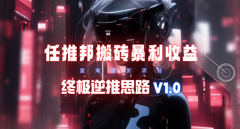 图片[1]-【限时蓝海】任推邦搬砖暴利吃收益_终极逆推思路V1.0 - 中创网-中创网
